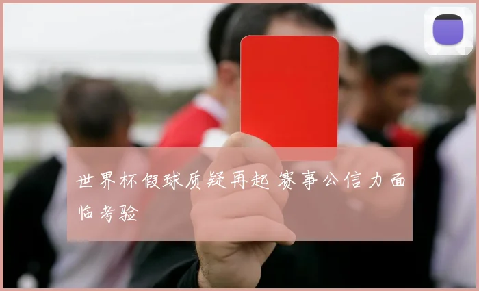 世界杯假球质疑再起 赛事公信力面临考验