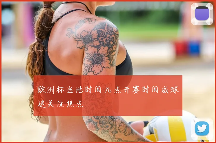 欧洲杯当地时间几点开赛时间成球迷关注焦点