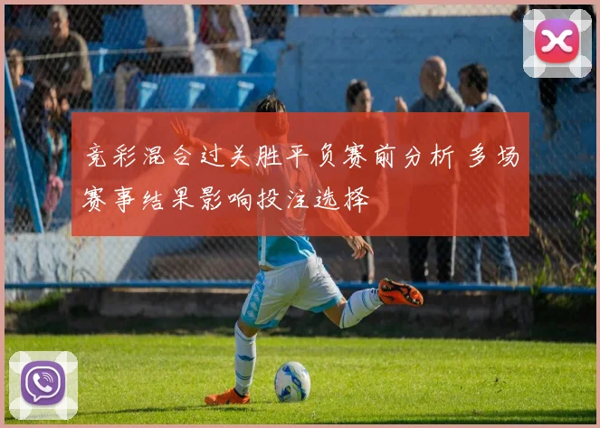 竞彩混合过关胜平负赛前分析 多场赛事结果影响投注选择