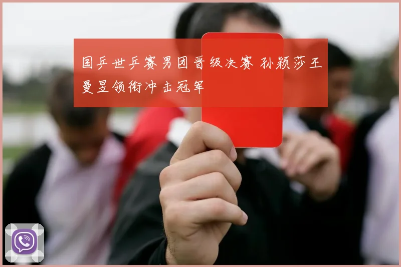 国乒世乒赛男团晋级决赛 孙颖莎王曼昱领衔冲击冠军