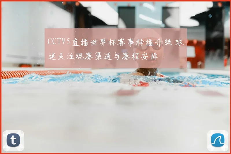 CCTV5直播世界杯赛事转播升级 球迷关注观赛渠道与赛程安排