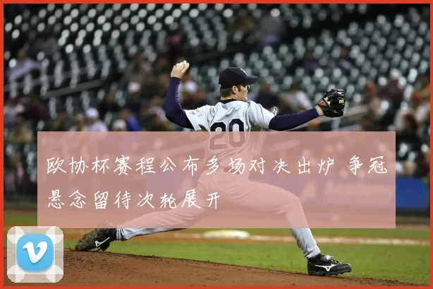 欧协杯赛程公布多场对决出炉 争冠悬念留待次轮展开