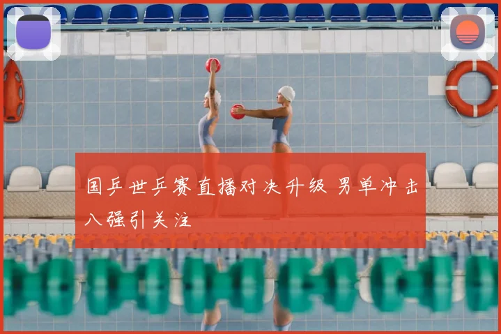 国乒世乒赛直播对决升级 男单冲击八强引关注
