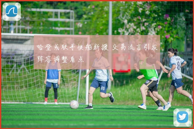 哈登或联手快船新援 交易流言引发阵容调整看点