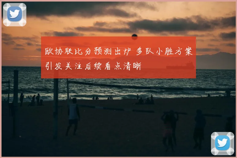 欧协联比分预测出炉 多队小胜方案引发关注后续看点清晰
