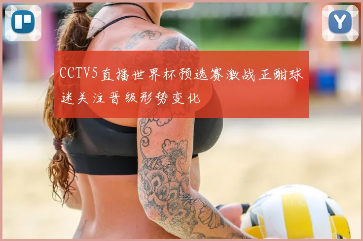 CCTV5直播世界杯预选赛激战正酣球迷关注晋级形势变化