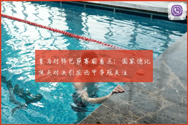 皇马对阵巴萨赛前看点：国家德比焦点对决引发西甲争冠关注