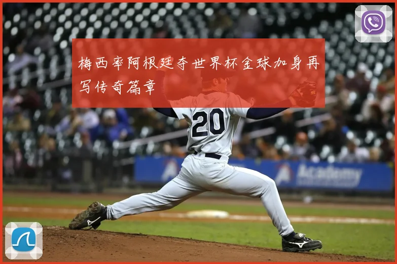 梅西率阿根廷夺世界杯金球加身再写传奇篇章