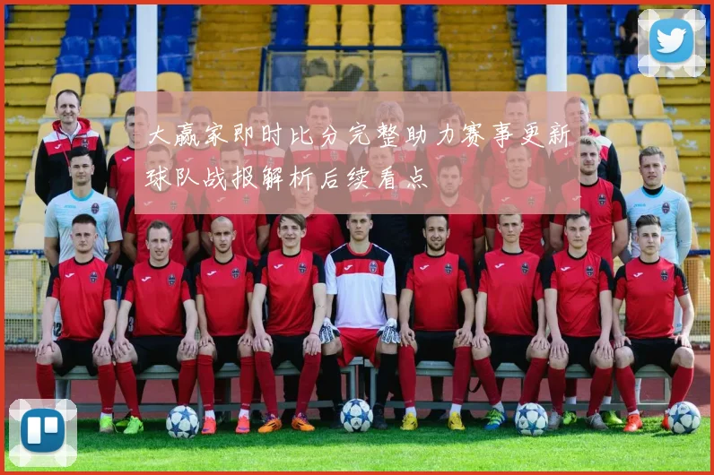 大赢家即时比分完整助力赛事更新球队战报解析后续看点