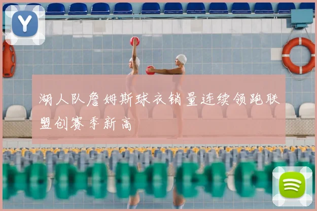 湖人队詹姆斯球衣销量连续领跑联盟创赛季新高