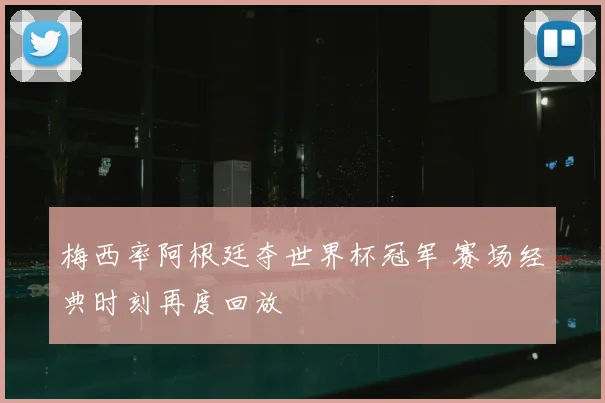 梅西率阿根廷夺世界杯冠军 赛场经典时刻再度回放