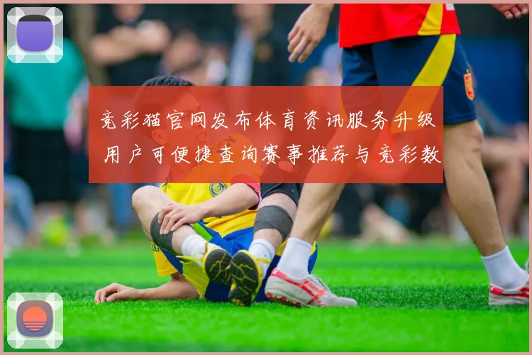 竞彩猫官网发布体育资讯服务升级 用户可便捷查询赛事推荐与竞彩数据