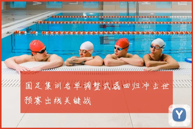 国足集训名单调整武磊回归冲击世预赛出线关键战
