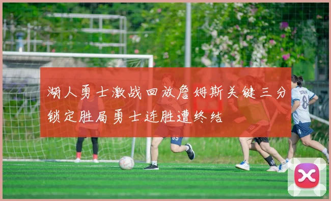 湖人勇士激战回放詹姆斯关键三分锁定胜局勇士连胜遭终结