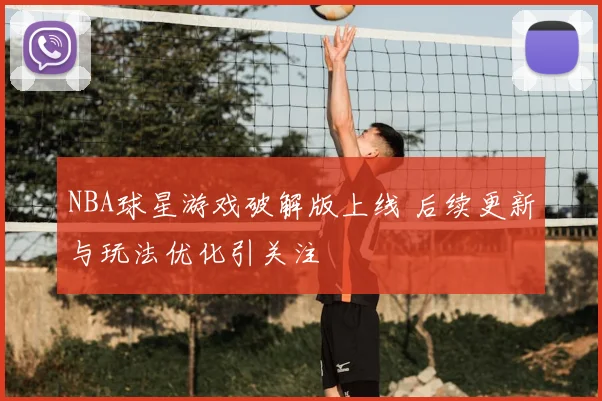 NBA球星游戏破解版上线 后续更新与玩法优化引关注