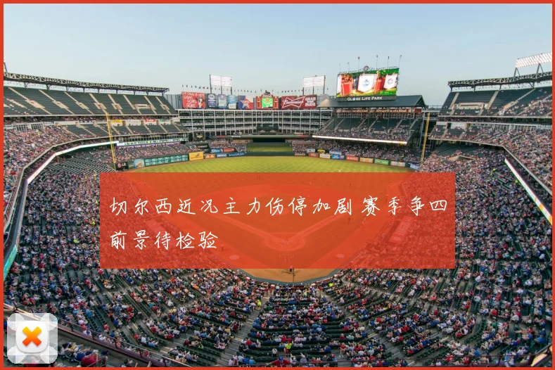 切尔西近况主力伤停加剧 赛季争四前景待检验
